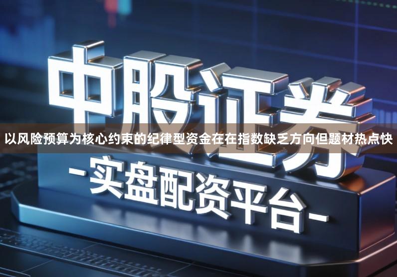 以风险预算为核心约束的纪律型资金在在指数缺乏方向但题材热点快