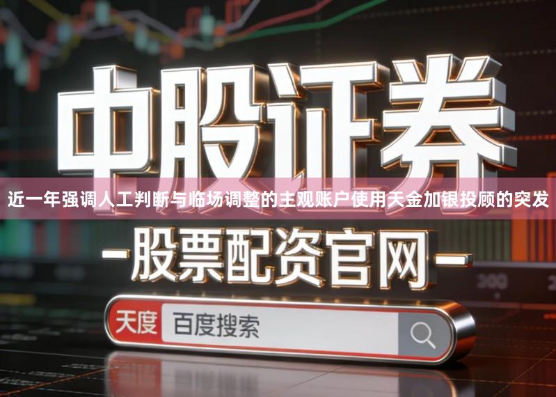近一年强调人工判断与临场调整的主观账户使用天金加银投顾的突发