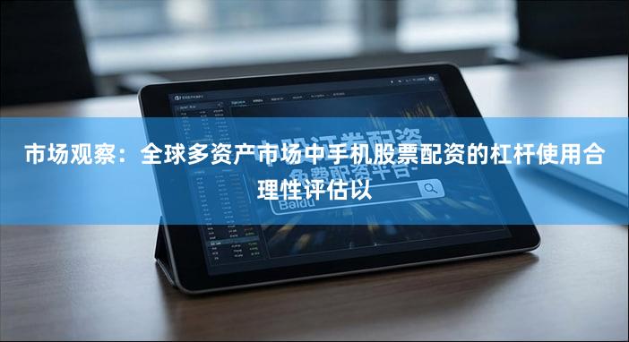 市场观察:全球多资产市场中手机股票配资的杠杆使用合理性评估以