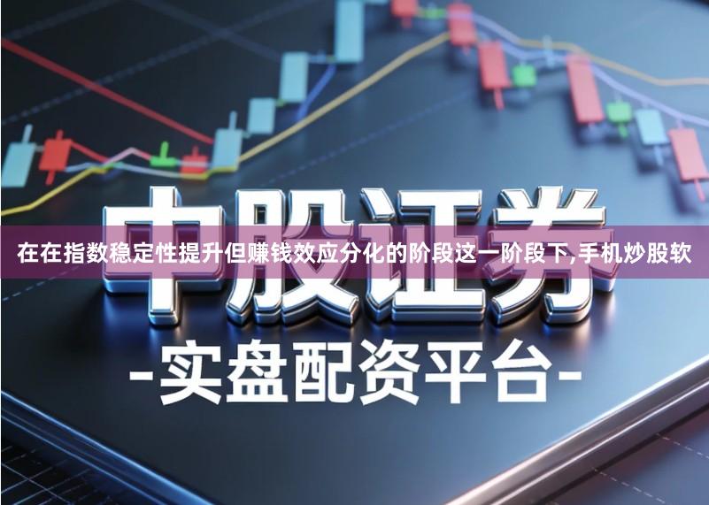在在指数稳定性提升但赚钱效应分化的阶段这一阶段下,手机炒股软