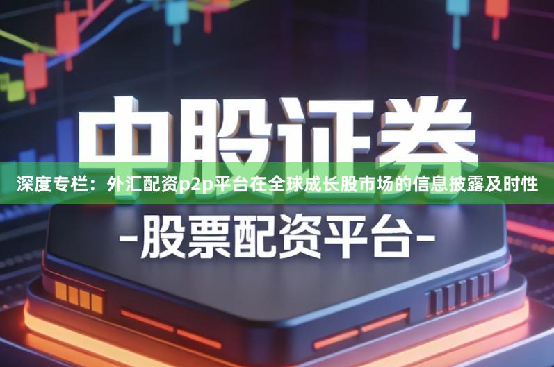 深度专栏：外汇配资p2p平台在全球成长股市场的信息披露及时性
