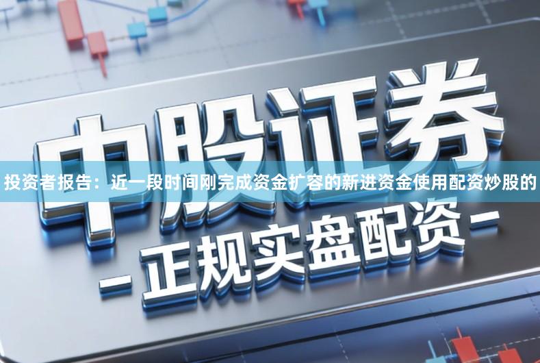 投资者报告：近一段时间刚完成资金扩容的新进资金使用配资炒股的