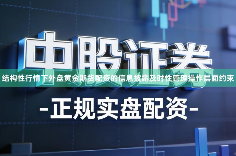 结构性行情下外盘黄金期货配资的信息披露及时性管理操作层面约束