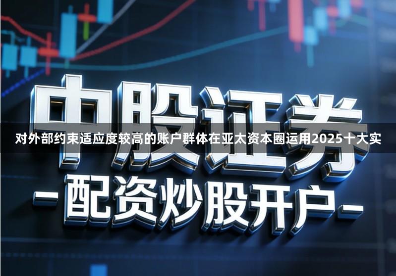 对外部约束适应度较高的账户群体在亚太资本圈运用2025十大实