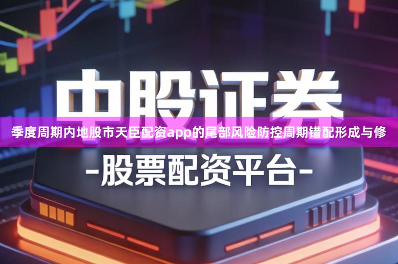 季度周期内地股市天臣配资app的尾部风险防控周期错配形成与修