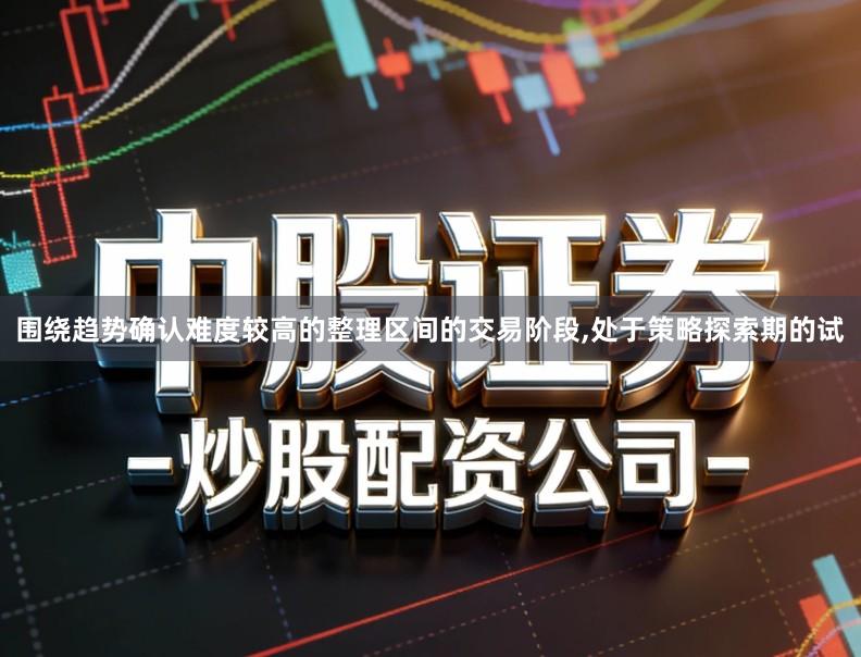 围绕趋势确认难度较高的整理区间的交易阶段,处于策略探索期的试