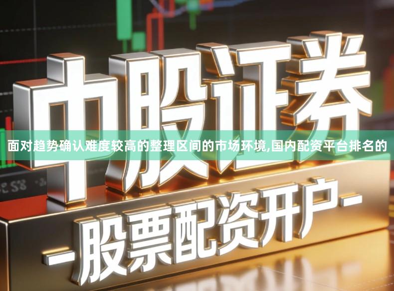 面对趋势确认难度较高的整理区间的市场环境,国内配资平台排名的