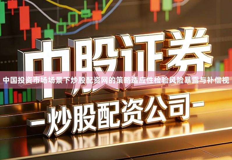 中国投资市场场景下炒股配资网的策略适应性检验风险暴露与补偿视