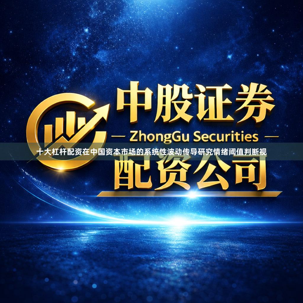 十大杠杆配资在中国资本市场的系统性波动传导研究情绪阈值判断视