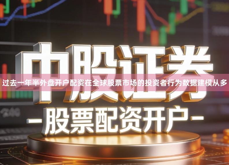 过去一年半外盘开户配资在全球股票市场的投资者行为数据建模从多