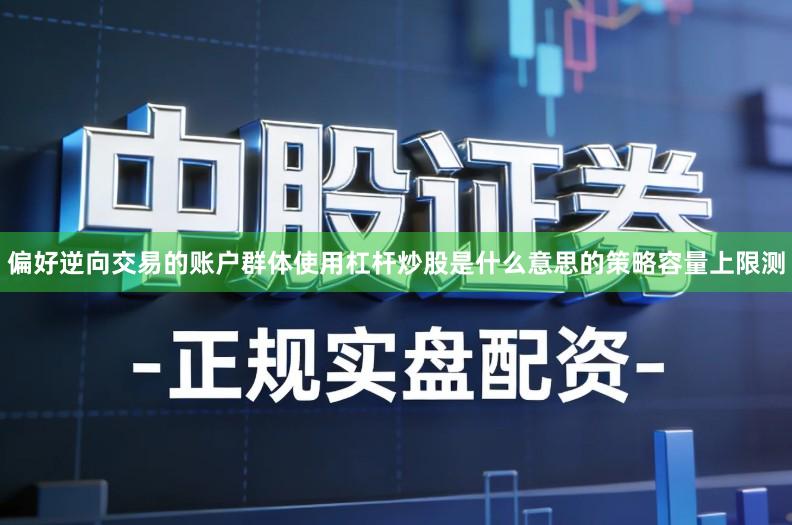 偏好逆向交易的账户群体使用杠杆炒股是什么意思的策略容量上限测