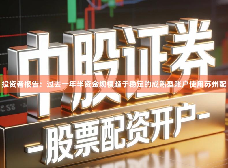 投资者报告：过去一年半资金规模趋于稳定的成熟型账户使用苏州配