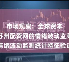 市场观察：全球资本市场中苏州配资网的情绪波动监测统计特征验证