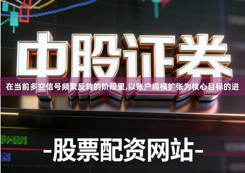 在当前多空信号频繁反转的阶段里,以账户规模扩张为核心目标的进