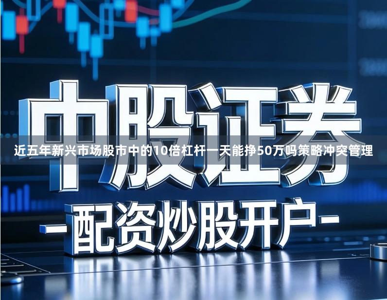 近五年新兴市场股市中的10倍杠杆一天能挣50万吗策略冲突管理