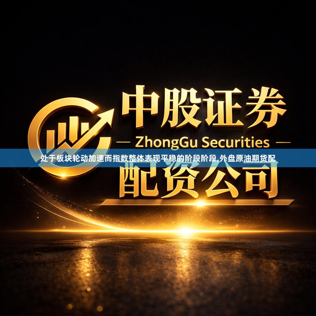 处于板块轮动加速而指数整体表现平稳的阶段阶段,外盘原油期货配
