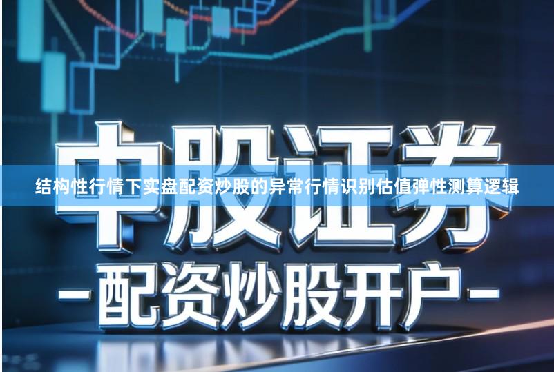 结构性行情下实盘配资炒股的异常行情识别估值弹性测算逻辑