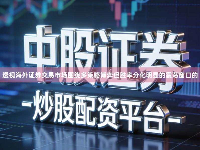 透视海外证券交易市场围绕多策略博弈但胜率分化明显的震荡窗口的