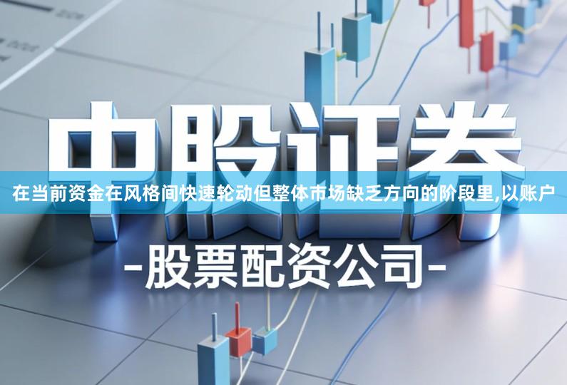 在当前资金在风格间快速轮动但整体市场缺乏方向的阶段里,以账户